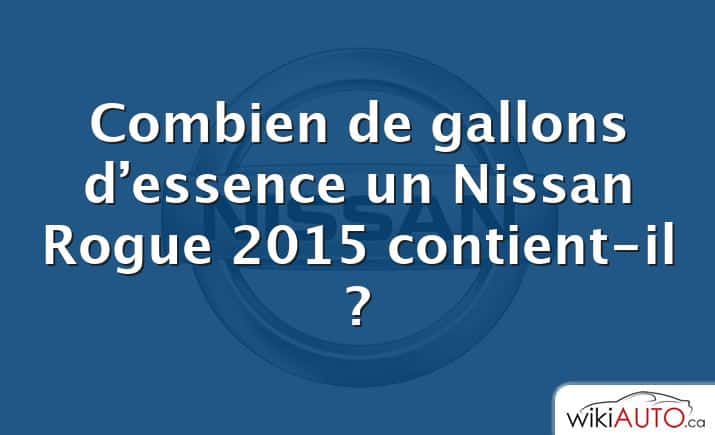 Combien de gallons d’essence un Nissan Rogue 2015 contient-il ?